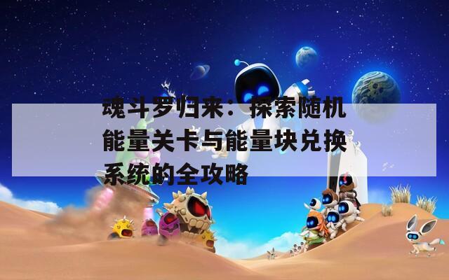 魂斗罗归来：探索随机能量关卡与能量块兑换系统的全攻略