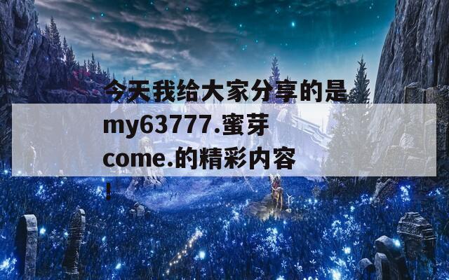 今天我给大家分享的是my63777.蜜芽come.的精彩内容！