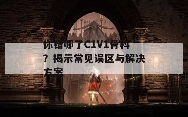 你错哪了C1V1骨科？揭示常见误区与解决方案