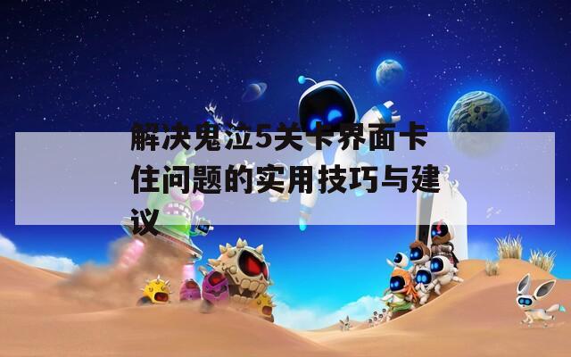 解决鬼泣5关卡界面卡住问题的实用技巧与建议