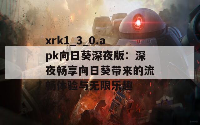 xrk1_3_0.apk向日葵深夜版：深夜畅享向日葵带来的流畅体验与无限乐趣