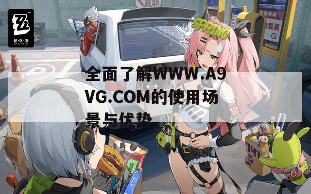 全面了解WWW.A9VG.COM的使用场景与优势