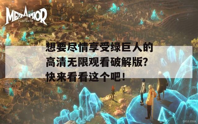 想要尽情享受绿巨人的高清无限观看破解版？快来看看这个吧！