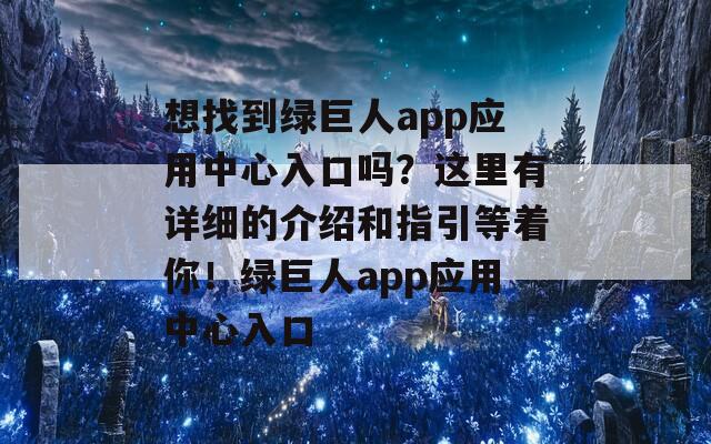 想找到绿巨人app应用中心入口吗？这里有详细的介绍和指引等着你！绿巨人app应用中心入口