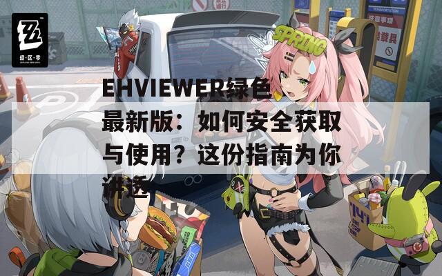 EHVIEWER绿色最新版：如何安全获取与使用？这份指南为你讲透