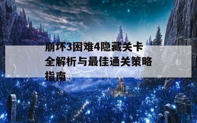 崩坏3困难4隐藏关卡全解析与最佳通关策略指南