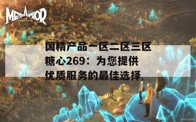 国精产品一区二区三区糖心269：为您提供优质服务的最佳选择