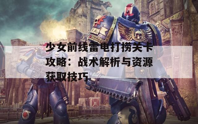 少女前线雷电打捞关卡攻略：战术解析与资源获取技巧