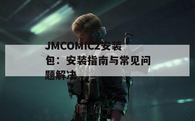 JMCOMIC2安装包：安装指南与常见问题解决