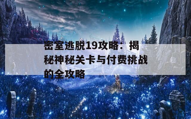 密室逃脱19攻略：揭秘神秘关卡与付费挑战的全攻略