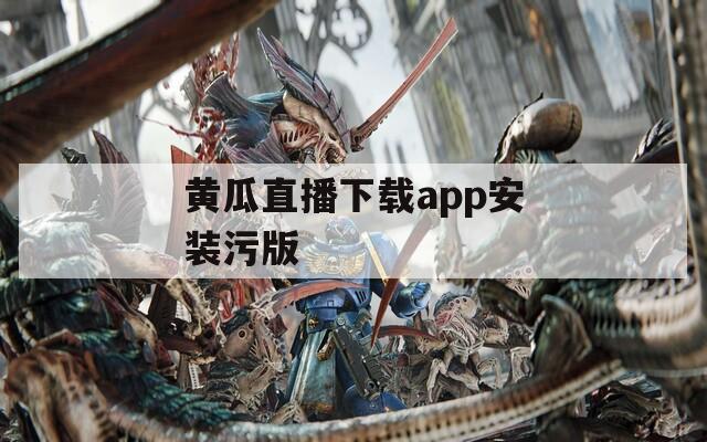 黄瓜直播下载app安装污版