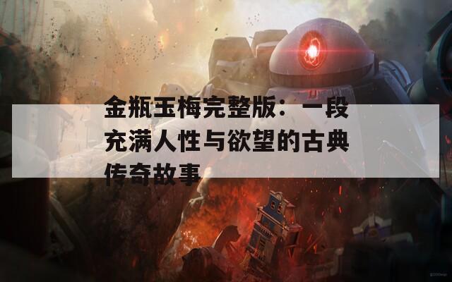 金瓶玉梅完整版：一段充满人性与欲望的古典传奇故事