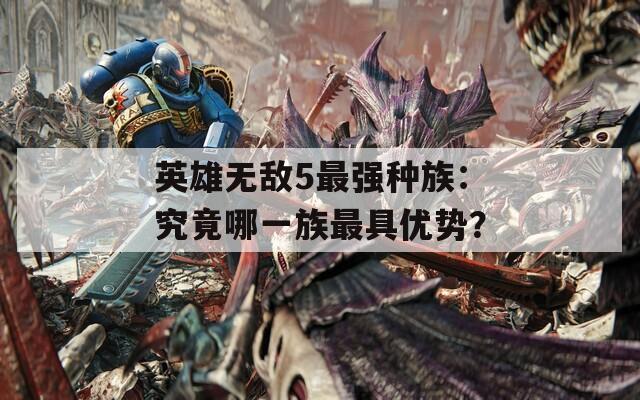 英雄无敌5最强种族：究竟哪一族最具优势？