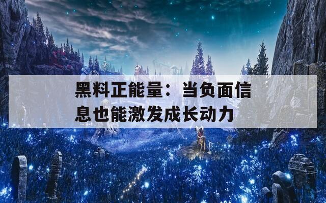 黑料正能量：当负面信息也能激发成长动力