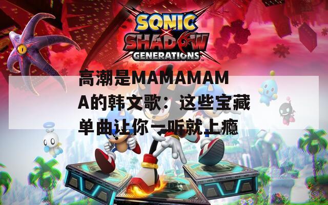 高潮是MAMAMAMA的韩文歌：这些宝藏单曲让你一听就上瘾