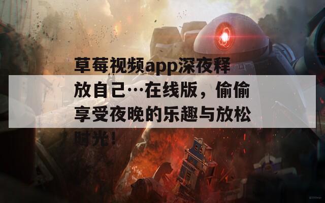 草莓视频app深夜释放自己…在线版，偷偷享受夜晚的乐趣与放松时光！