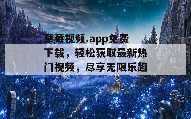 草莓视频.app免费下载，轻松获取最新热门视频，尽享无限乐趣！