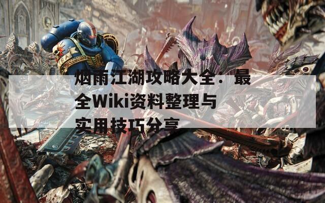 烟雨江湖攻略大全：最全Wiki资料整理与实用技巧分享