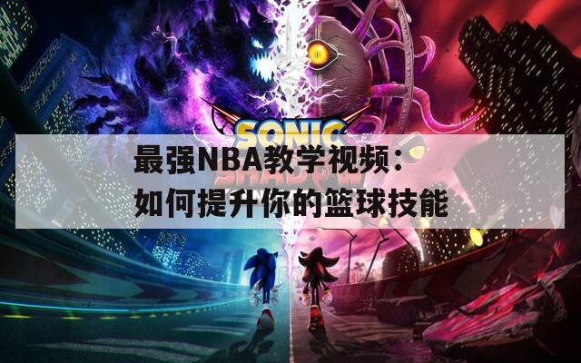 最强NBA教学视频：如何提升你的篮球技能