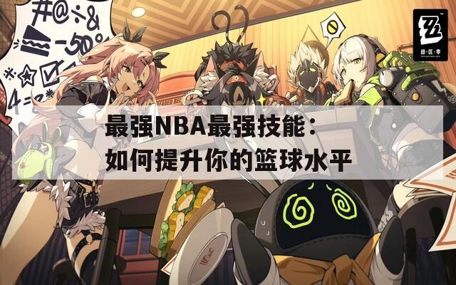 最强NBA最强技能：如何提升你的篮球水平