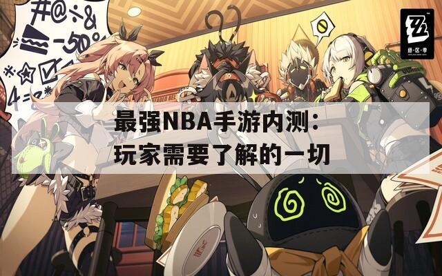 最强NBA手游内测：玩家需要了解的一切