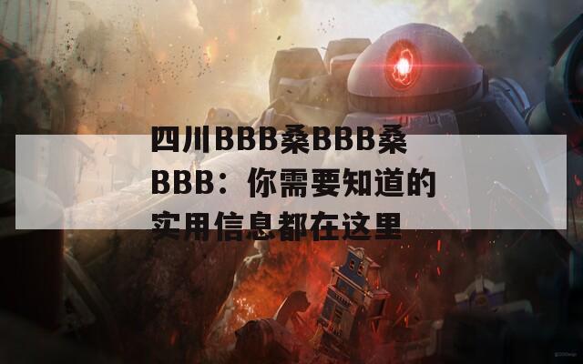 四川BBB桑BBB桑BBB：你需要知道的实用信息都在这里