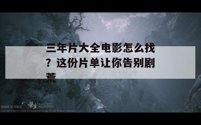 三年片大全电影怎么找？这份片单让你告别剧荒