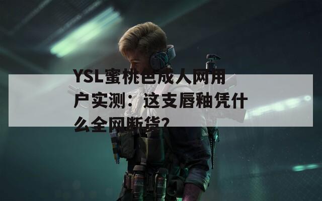 YSL蜜桃色成人网用户实测：这支唇釉凭什么全网断货？