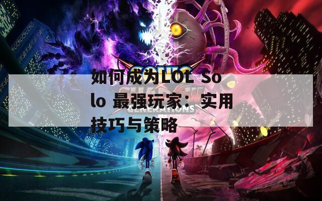 如何成为LOL Solo 最强玩家：实用技巧与策略