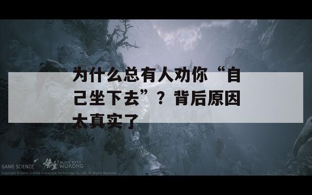 为什么总有人劝你“自己坐下去”？背后原因太真实了