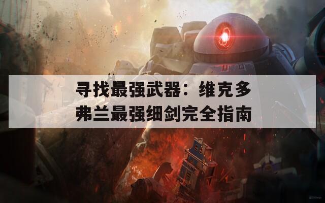 寻找最强武器：维克多弗兰最强细剑完全指南