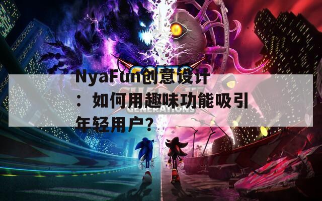 NyaFun创意设计：如何用趣味功能吸引年轻用户？