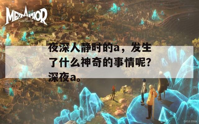 夜深人静时的a，发生了什么神奇的事情呢？深夜a。