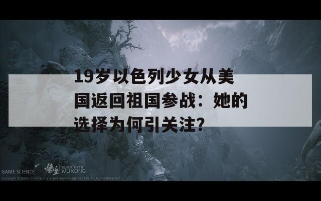 19岁以色列少女从美国返回祖国参战：她的选择为何引关注？