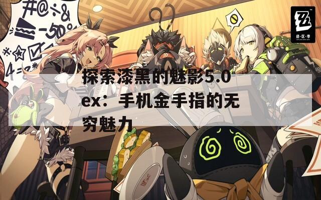 探索漆黑的魅影5.0ex：手机金手指的无穷魅力