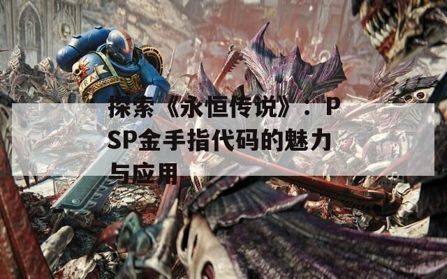 探索《永恒传说》：PSP金手指代码的魅力与应用