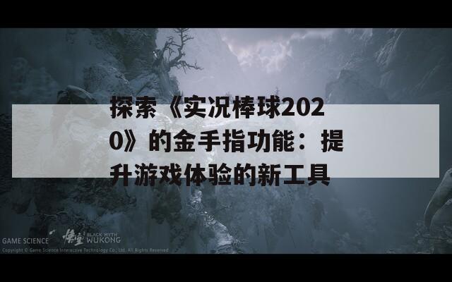 探索《实况棒球2020》的金手指功能：提升游戏体验的新工具