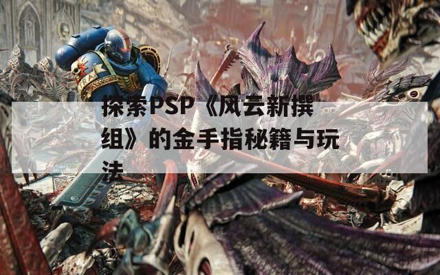 探索PSP《风云新撰组》的金手指秘籍与玩法