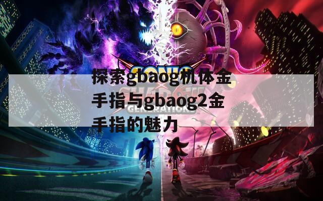 探索gbaog机体金手指与gbaog2金手指的魅力