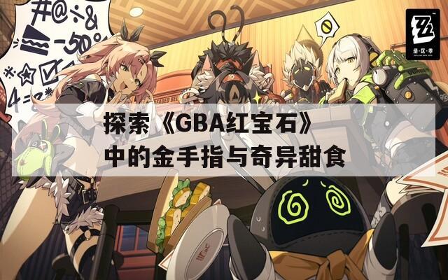 探索《GBA红宝石》中的金手指与奇异甜食