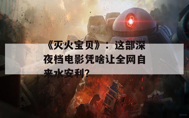 《灭火宝贝》：这部深夜档电影凭啥让全网自来水安利？