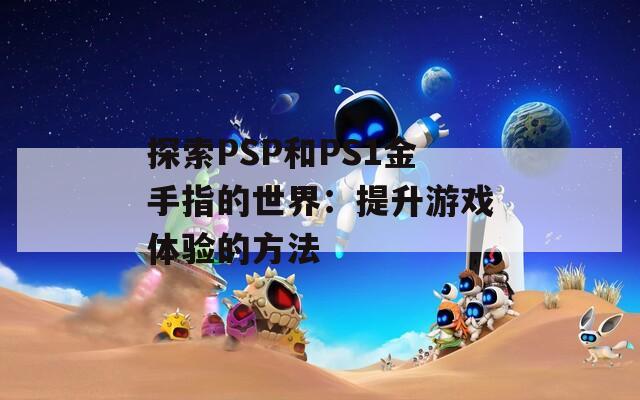 探索PSP和PS1金手指的世界：提升游戏体验的方法