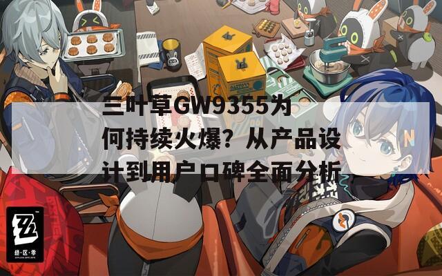 三叶草GW9355为何持续火爆？从产品设计到用户口碑全面分析