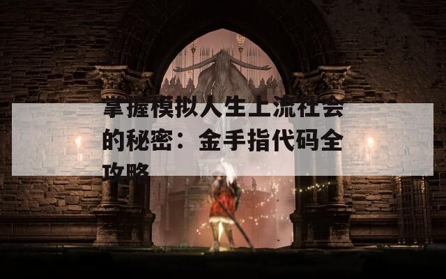 掌握模拟人生上流社会的秘密：金手指代码全攻略