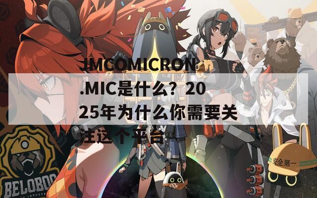 JMCOMICRON.MIC是什么？2025年为什么你需要关注这个平台