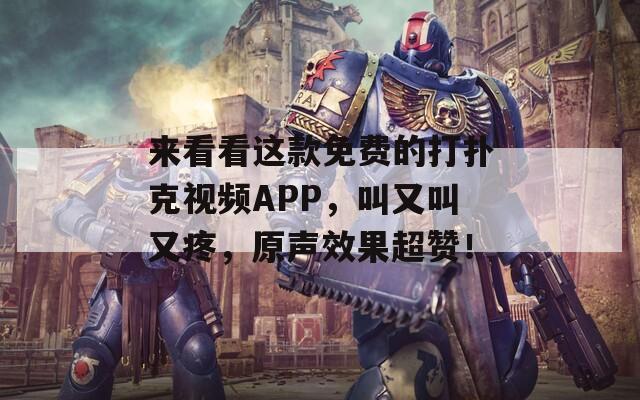 来看看这款免费的打扑克视频APP，叫又叫又疼，原声效果超赞！