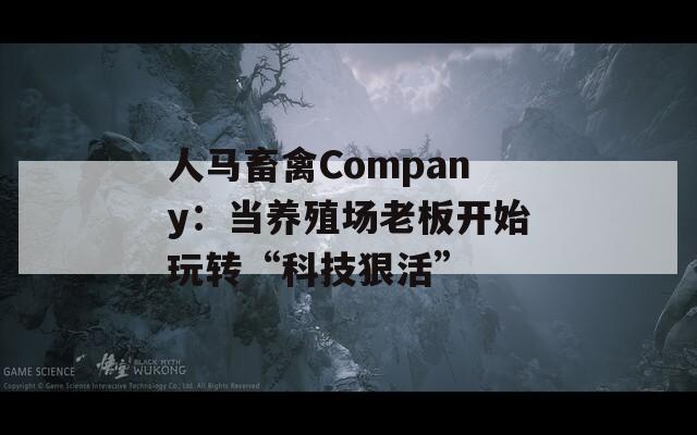 人马畜禽Company：当养殖场老板开始玩转“科技狠活”