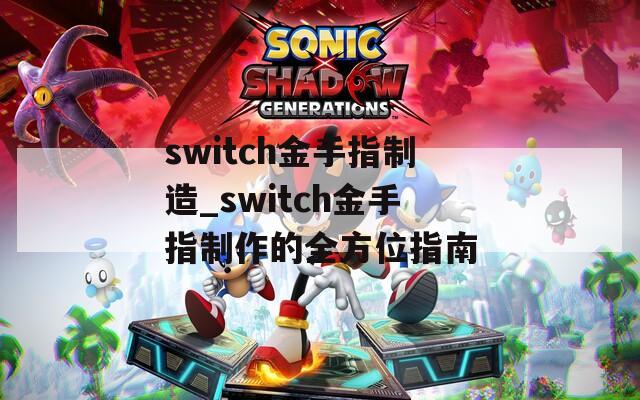 switch金手指制造_switch金手指制作的全方位指南