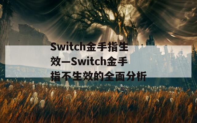 Switch金手指生效—Switch金手指不生效的全面分析