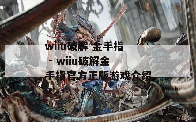 wiiu破解 金手指 - wiiu破解金手指官方正版游戏介绍